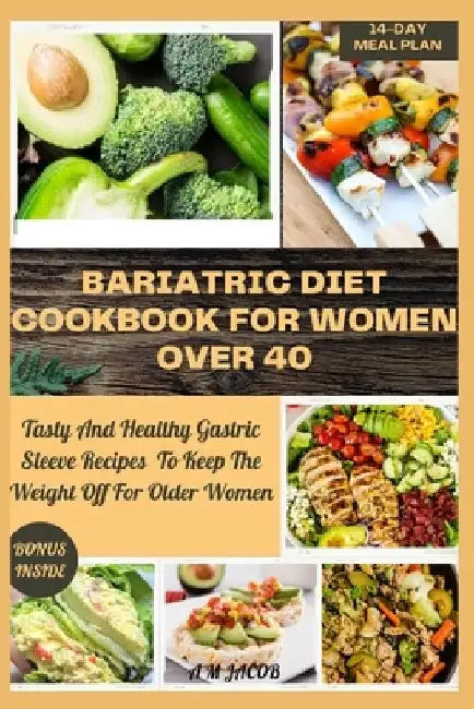 Bariatric Diet Cookbook For Women Over 40: Tasty And Healthy Gastric Sleeve Recipes To Keep The Weight Off For Older Women by A. M. Jacob