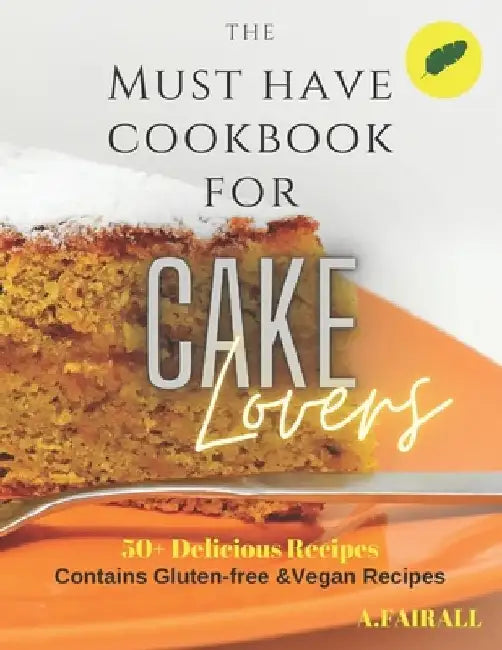 The Must Have Cookbook for Cake Lovers by Aaron Fairall