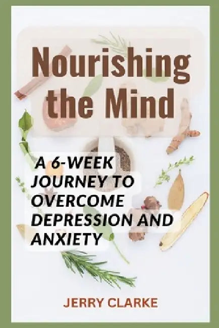 Nourishing the Mind: A 6-Week Journey to Overcome Depression and Anxiety by Jerry Clarke