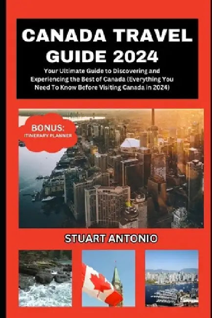 Canada Travel Guide 2024: Everything You Need To Know Before Visiting Canada in 2024 by Stuart Antonio