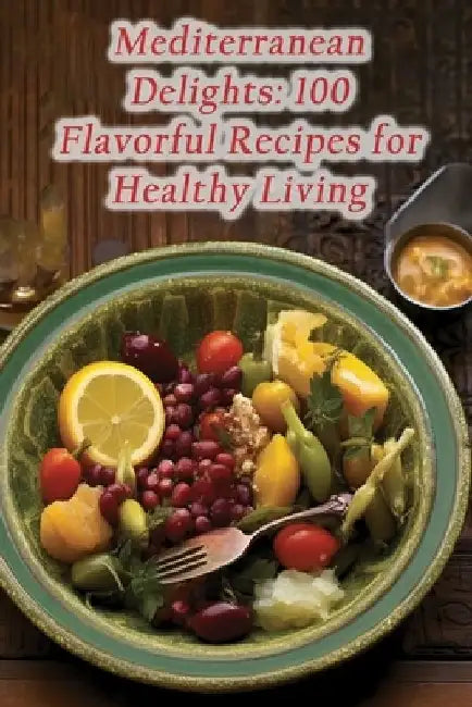Mediterranean Delights: 100 Flavorful Recipes for Healthy Living by Taste Of Greece Ueha