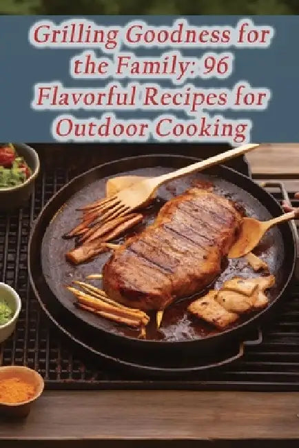 Grilling Goodness for the Family: 96 Flavorful Recipes for Outdoor Cooking by The Spicy Sausage