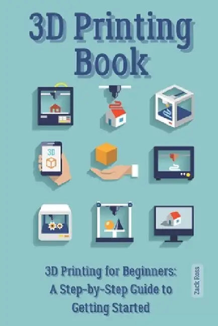 3D Printing Book: "3D Printing for Beginners: A Step-by-Step Guide to Getting Started" by Zack Ross