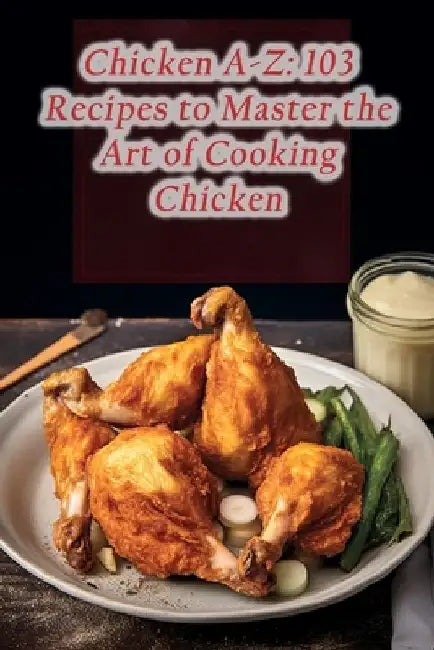 Chicken A-Z: 103 Recipes to Master the Art of Cooking Chicken by The Rice Bowl