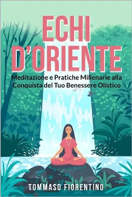 Echi d'Oriente: Meditazione e Pratiche Millenarie alla Conquista del Tuo Benessere Olistico by Fiorentino, Tommaso