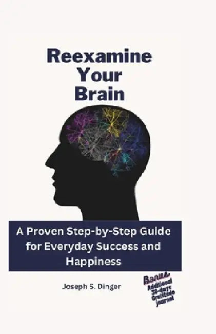 Reexamine your brain: A Proven Step-by-Step Guide for Everyday Success and Happiness by Joseph S. Dinger