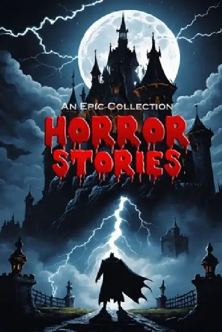Horror Stories - An Epic Collection - Dracula, Frankenstein, Phantom of the Opera, and more! by Edgar Allan Poe
