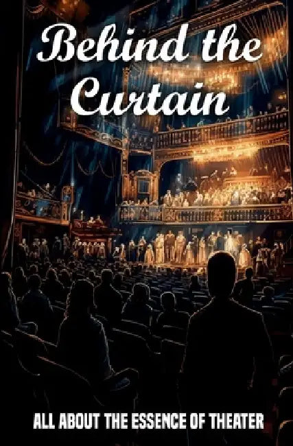 Behind the Curtain: All about the essence of theater by Lionel Mazet