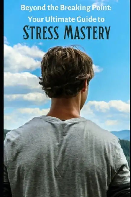 Beyond the Breaking Point: Your Ultimate Guide to Stress Mastery by Atul Waghmare
