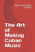 The Art of Making Cuban Music by Edgar Hernandez Collazo