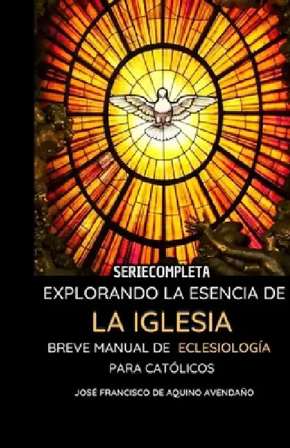 Explorando la Esencia de la Iglesia: Breve Manual de Eclesiología para Católicos (SERIE COMPLETA) by José Francisco de Aquino Avendaño