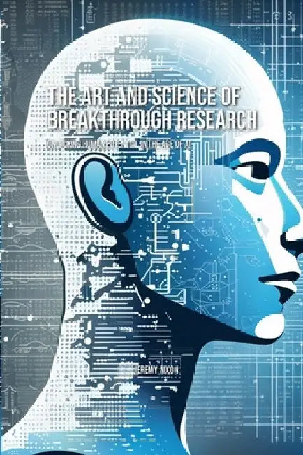 The Art and Science of Breakthrough Research: Unlocking Human Potential in the Age of AI by Jeremy Nixon