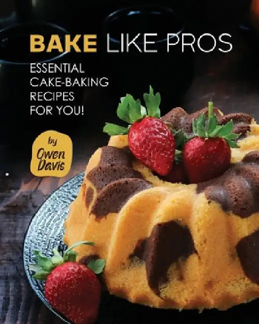 Bake Like Pros: Essential Cake-Baking Recipes for You! by Owen Davis