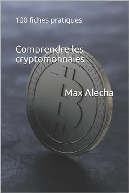 Comprendre les cryptomonnaies: 100 fiches pratiques by Alecha, Max