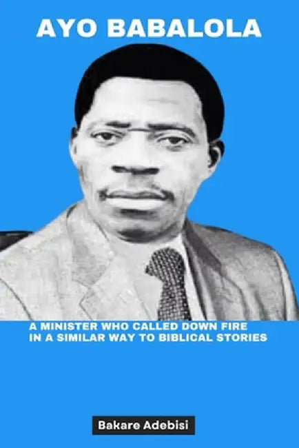 Ayo Babalola: A minister who called down fire in a similar way to biblical stories by Adebisi