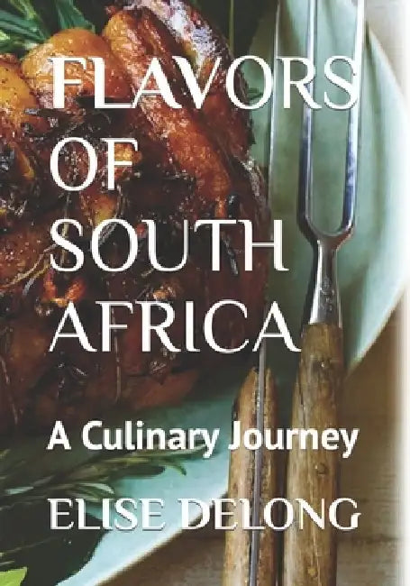 Flavors of South Africa: A Culinary Journey - The Food I Crave by Elise DeLong