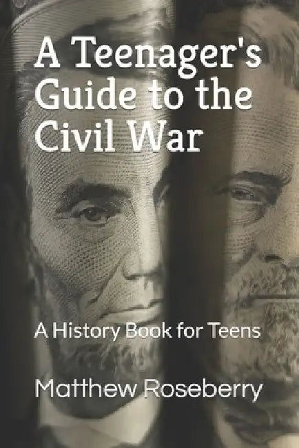 A Teenager's Guide to the Civil War: A History Book for Teens by Matthew Roseberry