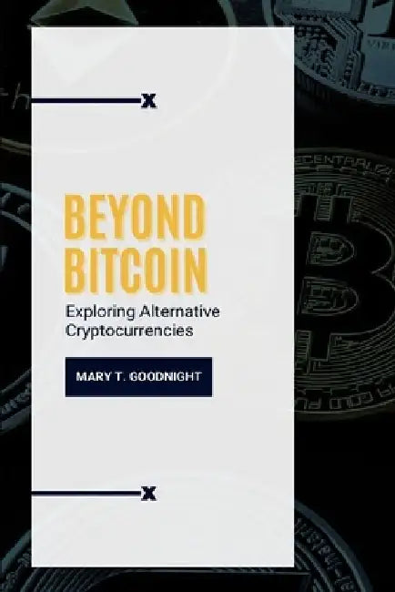 Beyond Bitcoin: Exploring Alternative Cryptocurrencies by Mary T. Goodnight