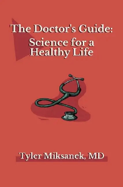 The Doctor's Guide: Science for a Healthy Life by Tyler Miksanek