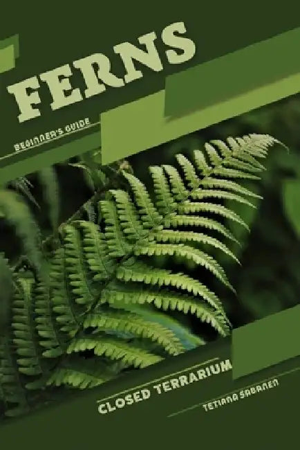 Ferns: Closed terrarium, Beginner's Guide by Tetiana Sabanen