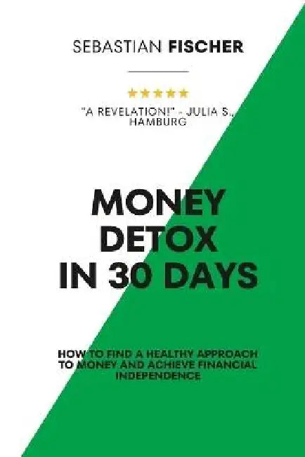 Money Detox in 30 days: How to find a healthy approach to money and achieve financial independence by Sebastian Fischer