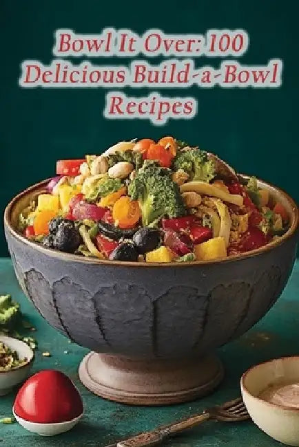 Bowl It Over: 100 Delicious Build-a-Bowl Recipes by Spicy Street Surprises Ando