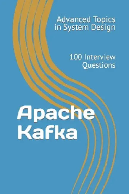 Apache Kafka: 100 Interview Questions by X. Y. Wang