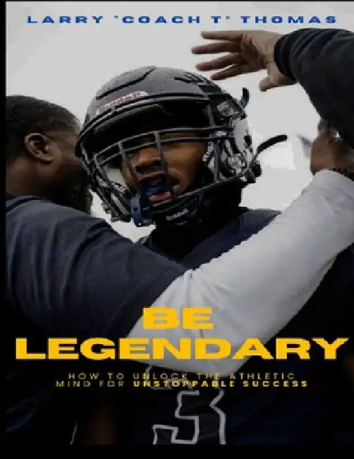 Be Legendary: How to Unlock the Athletic Mind for Unstoppable Success by Larry Vaughn Thomas