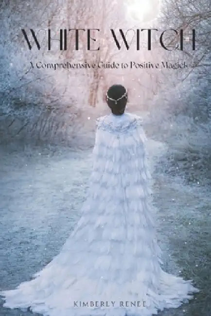 White Witch: A Comprehensive Guide to Positive Magick by Kimberly Renee