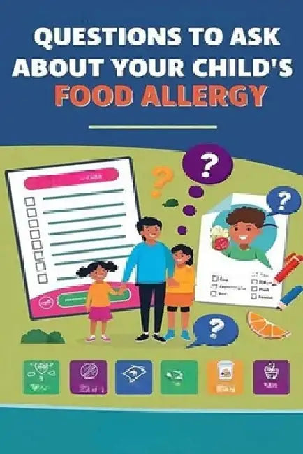 Questions to Ask About Your Child's Food Allergy: Many kids live full, normal lives with food allergies. Make sure you know exactly what you're dealin by Recardim Smith Evalina