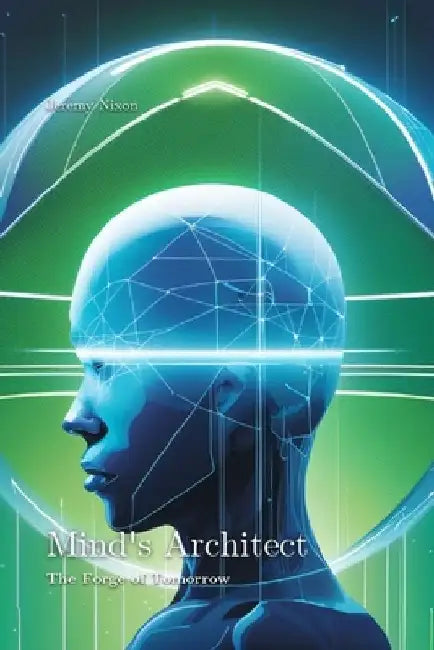 Mind's Architect: The Forge of Tomorrow by Jeremy Nixon