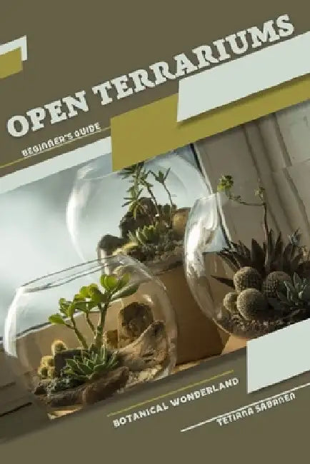 Open Terrariums, Botanical Wonderland: Beginner's Guide by Tetiana Sabanen