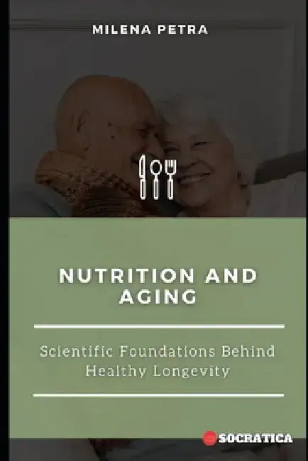 Nutrition and Aging: Scientific Foundations Behind Healthy Longevity by Milena Petra
