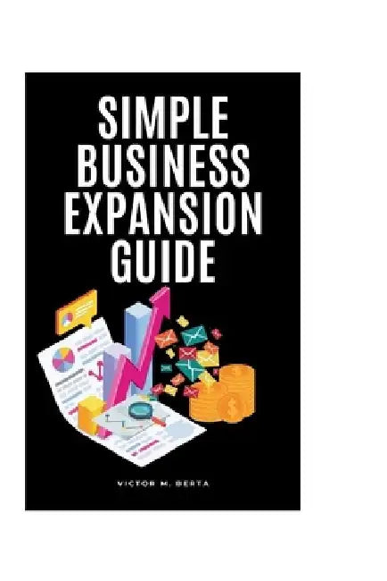 Simple Business Expansion Guide: Easy Steps for Growing Small Businesses by Victor M. Berta