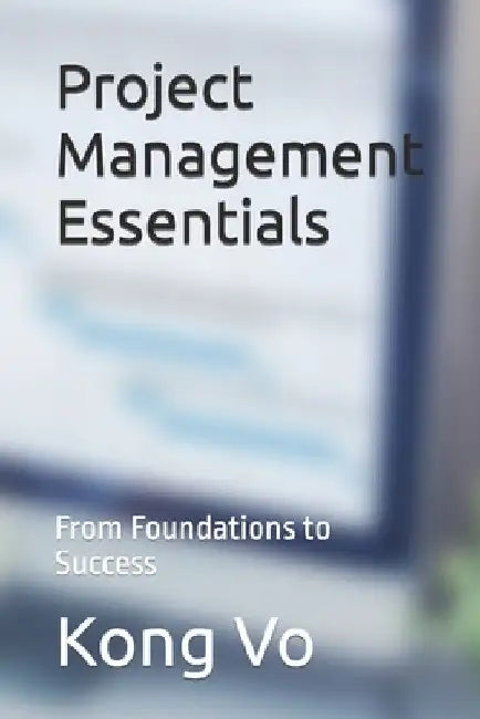 Project Management Essentials: From Foundations to Success by Kong Vo