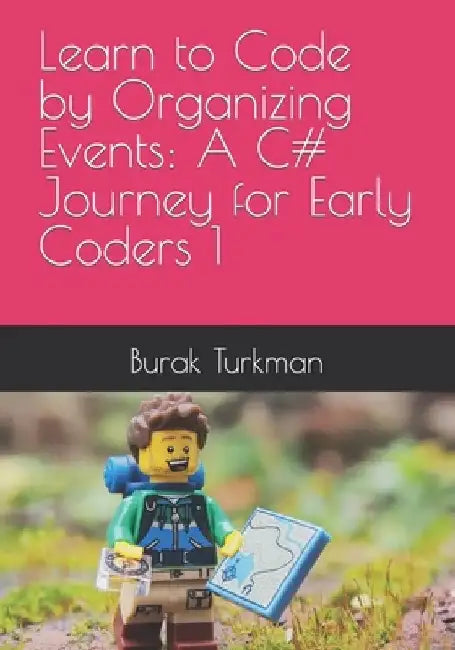 Learn to Code by Organizing Events: A C# Journey for Early Coders 1 by Burak Turkman