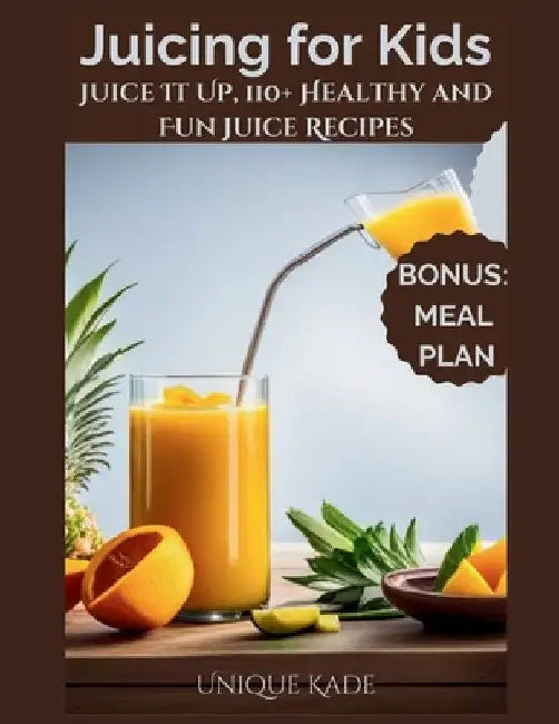 Juicing for Kids: Juice It Up, 110+ Healthy and Fun Juice Recipes by Unique Kade