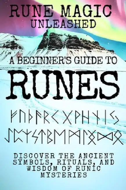 Rune Magic Unleashed: A Beginner's Guide to Runes: Discover the Ancient Symbols, Rituals, and Wisdom of Runic Mysteries by Nina Raaj