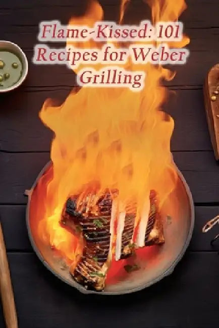 Flame-Kissed: 101 Recipes for Weber Grilling by Gastronomic Delight Yama