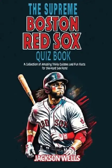 Boston Red Sox: The Supreme Quiz and Trivia Book: Prove your part of the Red Sox Nation by Jackson Wells