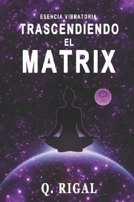 Esencia Vibratoria: : Trascendiendo El Matrix by Q. Rigal