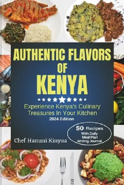 Flavors of Kenya: Experience Kenya's Culinary Treasures In Your Kitchen. by Chef Hanuni Kinyua