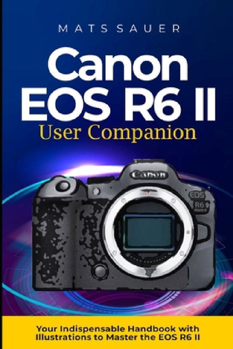 Canon EOS R6 II User Companion: Canon EOS R6 II User Companion by Mats Sauer