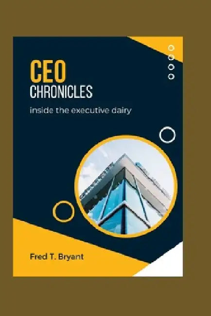 CEO chronicles: Inside the Executive Diary by Fred T. Bryant