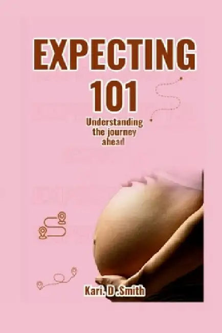Expecting 101: Understanding the Journey Ahead by Kari D. Smith Smith