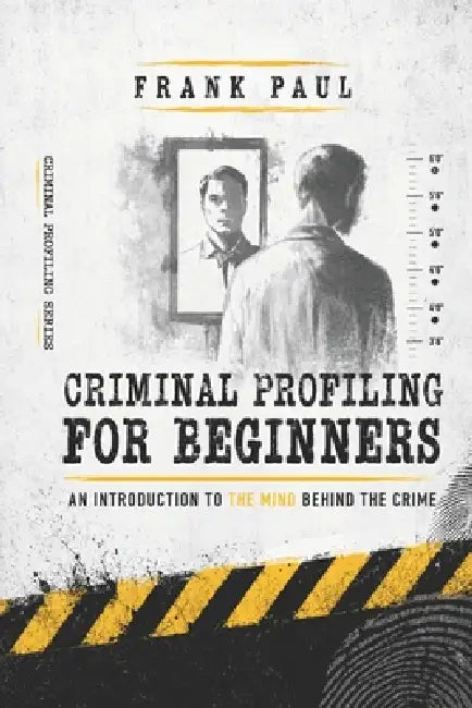Criminal Profiling for Beginners: "Unmasking Crime: A Beginner's Guide to Profiling Criminal Minds" by Frank Paul E