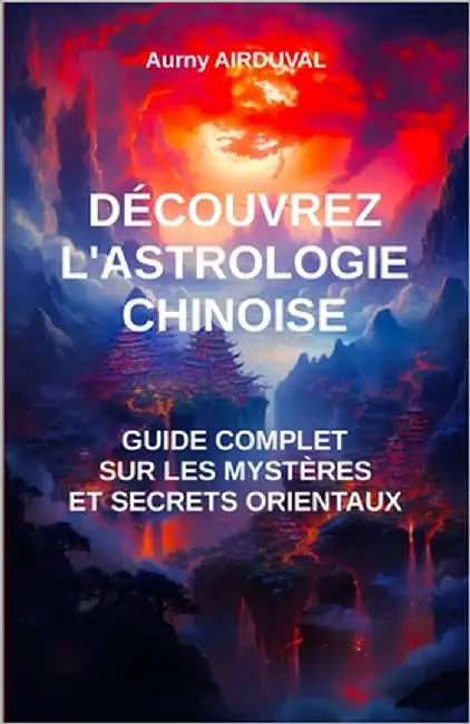 Découvrez l'astrologie chinoise: guide complet sur les mystères et secrets orientaux by Airduval, Aurny