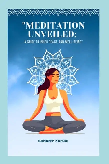 "Meditation Unveiled": A Guide to Inner Peace and Well-Being by Sandeep Kumar