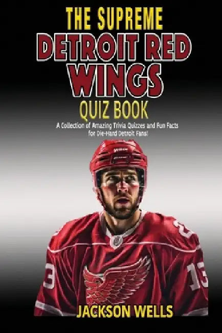 Detroit Red Wings: The Supreme Quiz and Trivia Book for all hockey fans: Over 150 Pages of questions by Jackson Wells
