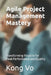 Agile Project Management Mastery: Transforming Projects for Peak Performance and Quality by Kong Vo